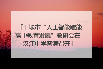 十堰市“人工智能赋能高中教育发展”教研会在汉江中学圆满召开