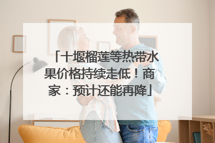 十堰榴莲等热带水果价格持续走低！商家：预计还能再降