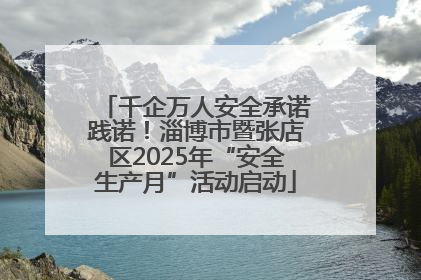 千企万人安全承诺践诺！淄博市暨张店区2025年“安全生产月”活动启动