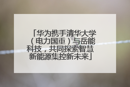 华为携手清华大学（电力国重）与岳能科技，共同探索智慧新能源集控新未来