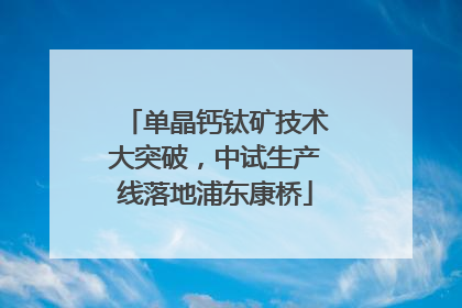 单晶钙钛矿技术大突破，中试生产线落地浦东康桥