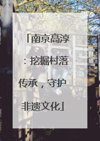 南京高淳：挖掘村落传承，守护非遗文化