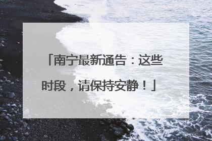 南宁最新通告：这些时段，请保持安静！
