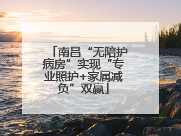 南昌“无陪护病房”实现“专业照护+家属减负”双赢