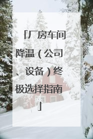 厂房车间降温（公司、设备）终极选择指南