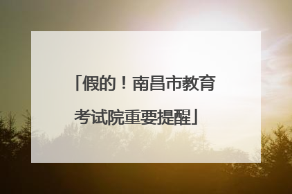 假的！南昌市教育考试院重要提醒
