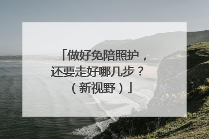 做好免陪照护，还要走好哪几步？（新视野）