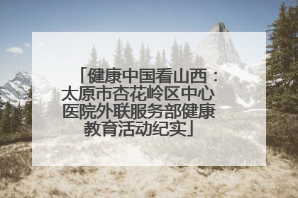 健康中国看山西：太原市杏花岭区中心医院外联服务部健康教育活动纪实