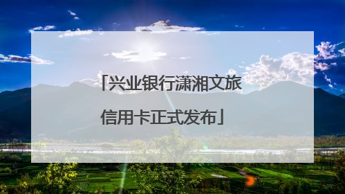 兴业银行潇湘文旅信用卡正式发布
