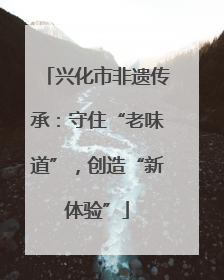 兴化市非遗传承：守住“老味道”，创造“新体验”