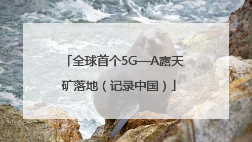 全球首个5G—A露天矿落地（记录中国）