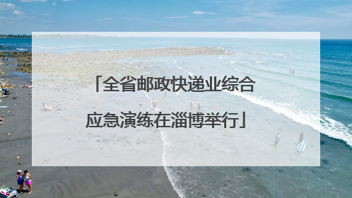 全省邮政快递业综合应急演练在淄博举行