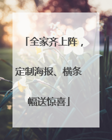 全家齐上阵，定制海报、横条幅送惊喜