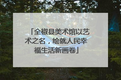 全椒县美术馆以艺术之名，绘就人民幸福生活新画卷