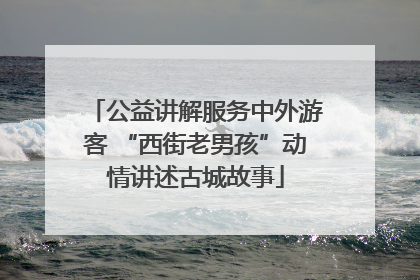 公益讲解服务中外游客 “西街老男孩”动情讲述古城故事