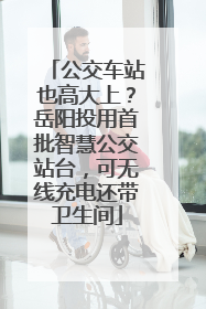 公交车站也高大上？岳阳投用首批智慧公交站台，可无线充电还带卫生间