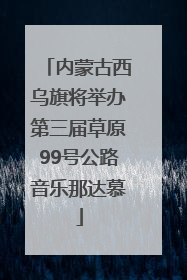 内蒙古西乌旗将举办第三届草原99号公路音乐那达慕