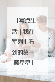 写点生活｜我在军列上看到的第一颗星星