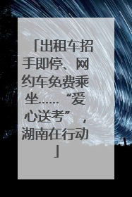 出租车招手即停、网约车免费乘坐……“爱心送考”，湖南在行动