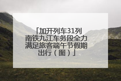 加开列车31列 南铁九江车务段全力满足旅客端午节假期出行（图）