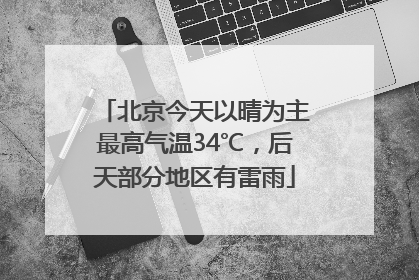 北京今天以晴为主最高气温34℃，后天部分地区有雷雨