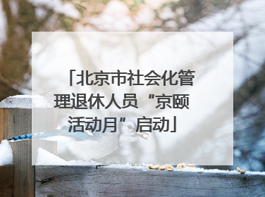 北京市社会化管理退休人员“京颐活动月”启动