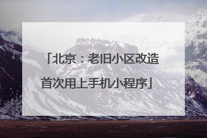 北京：老旧小区改造首次用上手机小程序