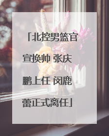 北控男篮官宣换帅 张庆鹏上任 闵鹿蕾正式离任