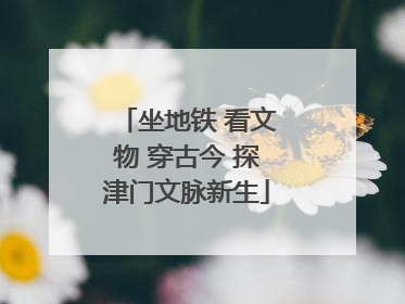 坐地铁 看文物 穿古今 探津门文脉新生