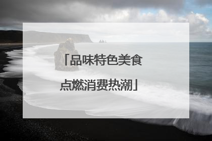 品味特色美食 点燃消费热潮