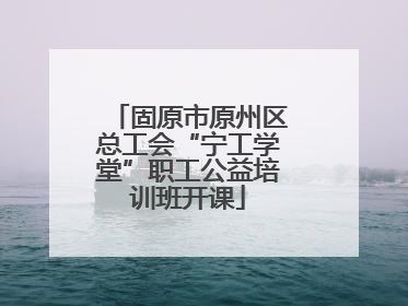 固原市原州区总工会“宁工学堂”职工公益培训班开课