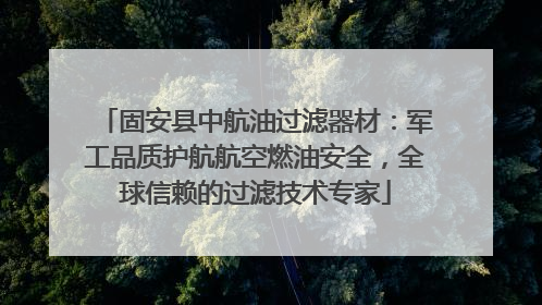 固安县中航油过滤器材：军工品质护航航空燃油安全，全球信赖的过滤技术专家