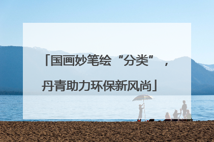 国画妙笔绘“分类”，丹青助力环保新风尚