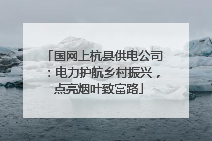 国网上杭县供电公司：电力护航乡村振兴，点亮烟叶致富路