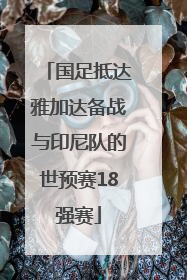 国足抵达雅加达备战与印尼队的世预赛18强赛