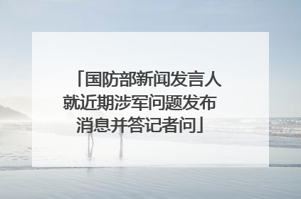 国防部新闻发言人就近期涉军问题发布消息并答记者问
