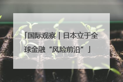 国际观察｜日本立于全球金融“风险前沿”