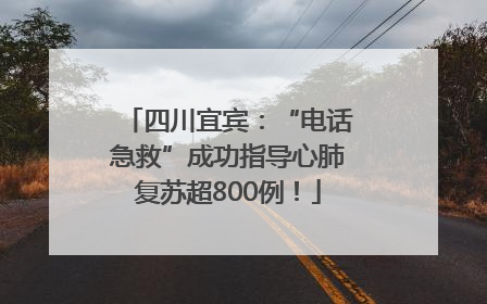 四川宜宾：“电话急救”成功指导心肺复苏超800例！