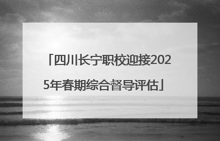 四川长宁职校迎接2025年春期综合督导评估