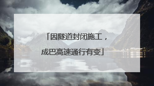 因隧道封闭施工，成巴高速通行有变