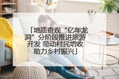 地质奇观“亿年龙洞”分阶段推进旅游开发 带动村民增收助力乡村振兴