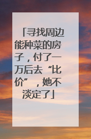寻找周边能种菜的房子，付了一万后去“比价”，她不淡定了