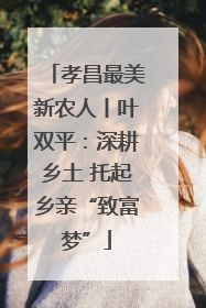 孝昌最美新农人丨叶双平：深耕乡土 托起乡亲“致富梦”