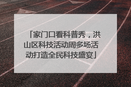 家门口看科普秀，洪山区科技活动周多场活动打造全民科技盛宴