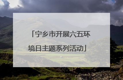 宁乡市开展六五环境日主题系列活动