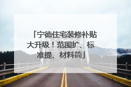 宁德住宅装修补贴大升级！范围扩、标准提、材料简