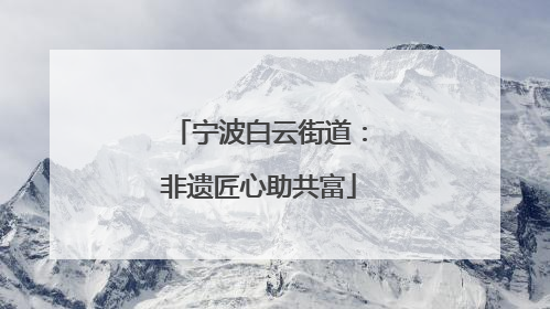 宁波白云街道：非遗匠心助共富