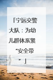 宁远交警大队：为幼儿群体系紧 “安全带”