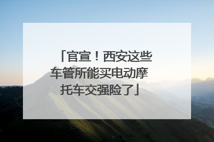 官宣！西安这些车管所能买电动摩托车交强险了
