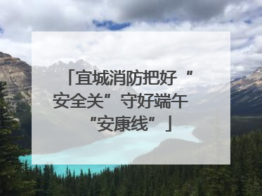 宜城消防把好“安全关”守好端午“安康线”